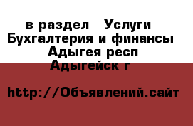  в раздел : Услуги » Бухгалтерия и финансы . Адыгея респ.,Адыгейск г.